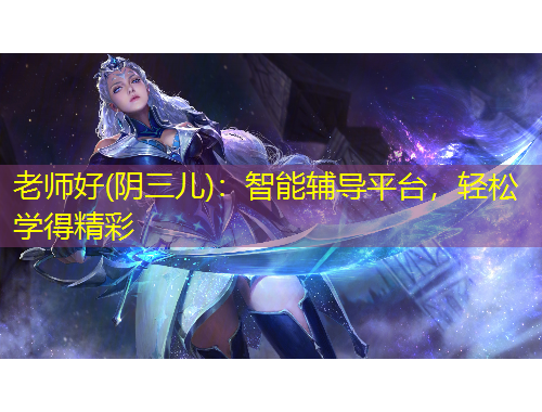 老师好(阴三儿)：智能辅导平台，轻松学得精彩