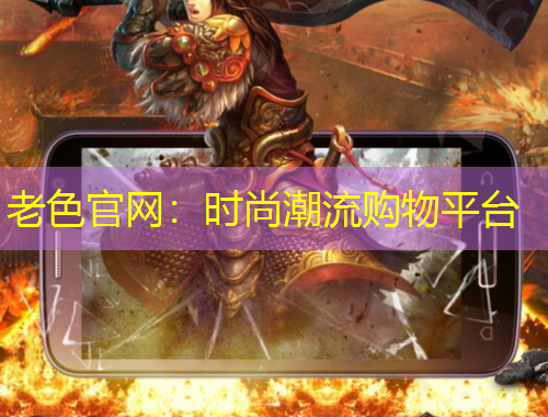 老色官网：时尚潮流购物平台