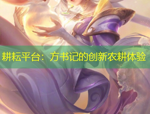 耕耘平台：方书记的创新农耕体验