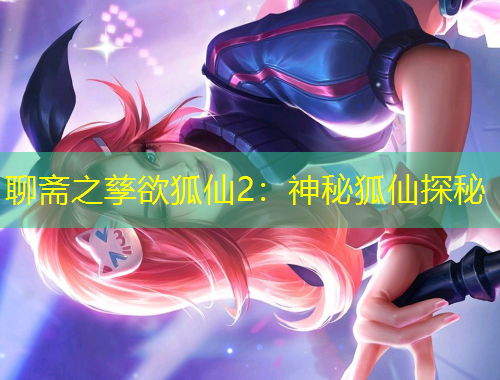 聊斋之孳欲狐仙2:神秘狐仙探秘