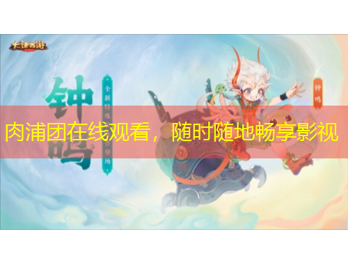 肉浦团在线观看，随时随地畅享影视