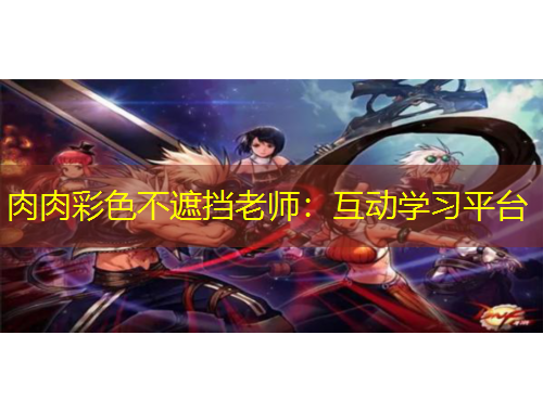 肉肉彩色不遮挡老师：互动学习平台