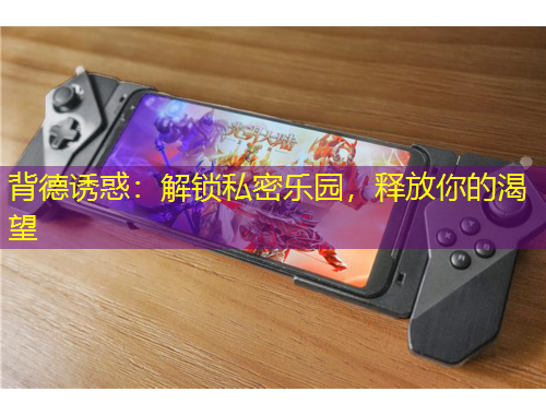 背德诱惑：解锁私密乐园，释放你的渴望