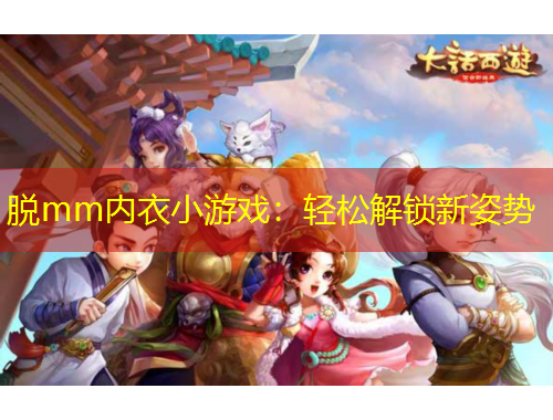 脱mm内衣小游戏：轻松解锁新姿势