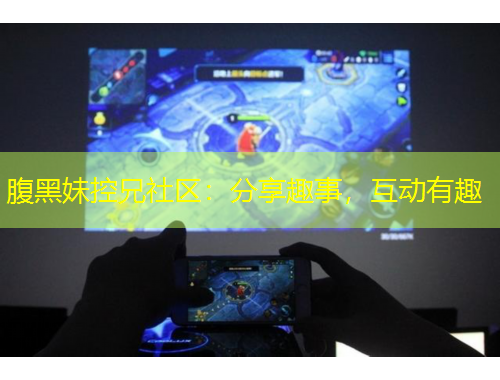 腹黑妹控兄社区：分享趣事，互动有趣