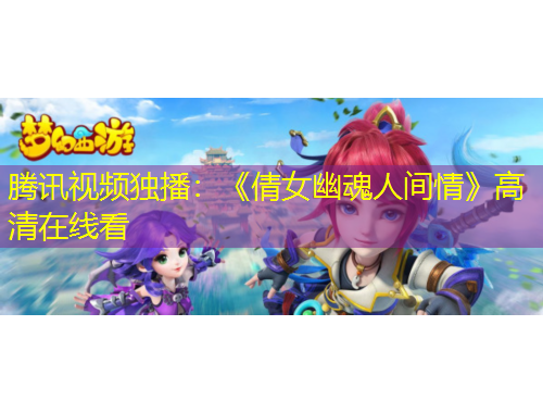 腾讯视频独播：《倩女幽魂人间情》高清在线看