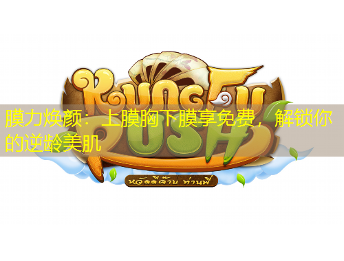 膜力焕颜：上膜胸下膜享免费，解锁你的逆龄美肌