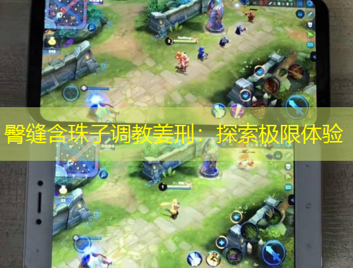 臀缝含珠子调教姜刑：探索极限体验