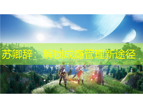 苏卿辞：解锁成瘾管理新途径