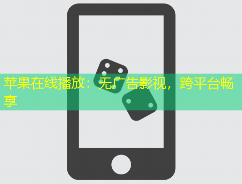 苹果在线播放：无广告影视，跨平台畅享