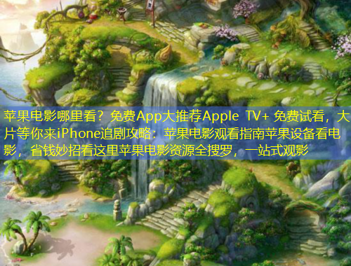 苹果电影哪里看？免费App大推荐Apple TV+ 免费试看，大片等你来iPhone追剧攻略：苹果电影观看指南苹果设备看电影，省钱妙招看这里苹果电影资源全搜罗，一站式观影