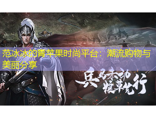 范冰冰的青苹果时尚平台：潮流购物与美丽分享