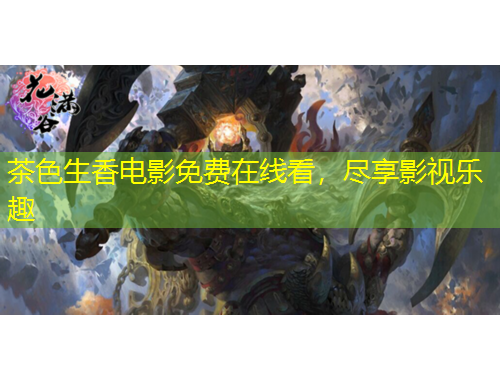 茶色生香电影免费在线看，尽享影视乐趣