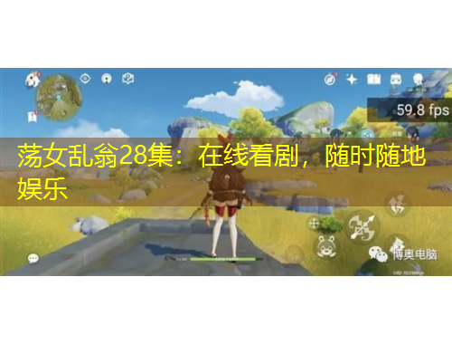 荡女乱翁28集：在线看剧，随时随地娱乐
