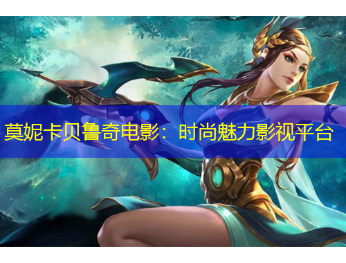 莫妮卡贝鲁奇电影：时尚魅力影视平台