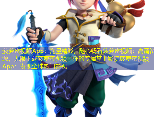菠萝蜜视频App：海量精彩，随心畅看菠萝蜜视频：高清资源，无限下载菠萝蜜视频 - 你的专属掌上影院菠萝蜜视频App：发现全球热门影视