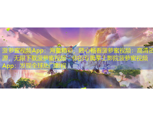 菠萝蜜视频App：海量精彩，随心畅看菠萝蜜视频：高清资源，无限下载菠萝蜜视频 - 你的专属掌上影院菠萝蜜视频App：发现全球热门影视