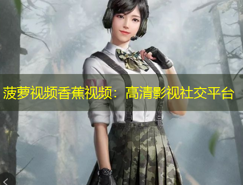 菠萝视频香蕉视频：高清影视社交平台