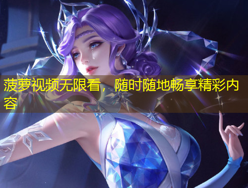 菠萝视频无限看，随时随地畅享精彩内容