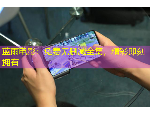蓝雨电影：免费无删减全集，精彩即刻拥有