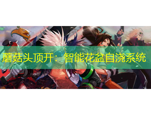 蘑菇头顶开：智能花盆自浇系统