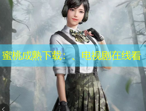 蜜桃成熟下载：、电视剧在线看