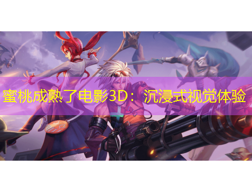 蜜桃成熟了电影3D：沉浸式视觉体验