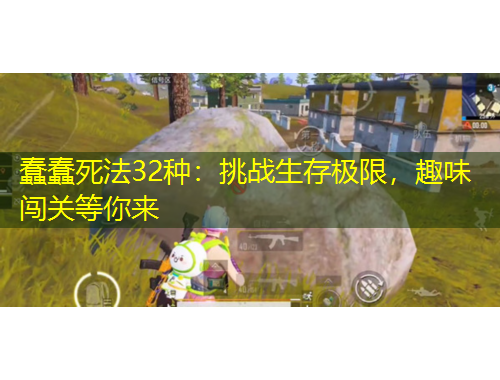 蠢蠢死法32种：挑战生存极限，趣味闯关等你来