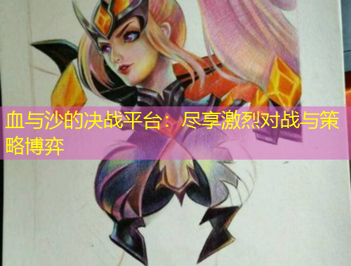 血与沙的决战平台：尽享激烈对战与策略博弈