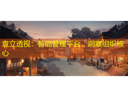 袁立透视:智能管理平台,洞察组织核心