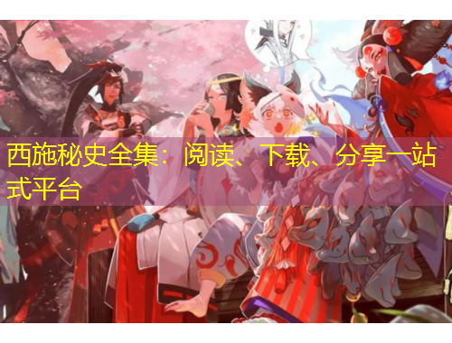西施秘史全集：阅读、下载、分享一站式平台