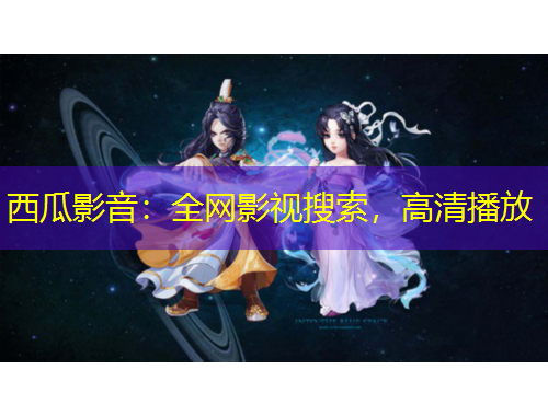 西瓜影音：全网影视搜索，高清播放