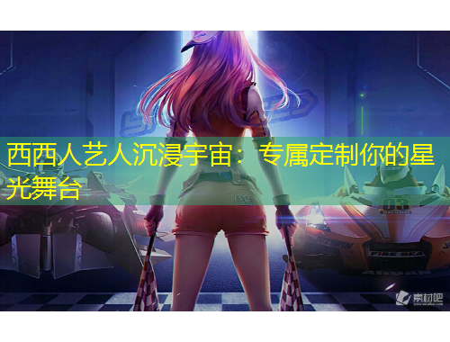 西西人艺人沉浸宇宙：专属定制你的星光舞台