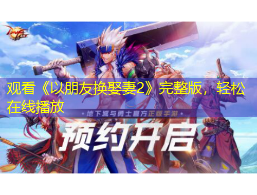 观看《以朋友换娶妻2》完整版，轻松在线播放