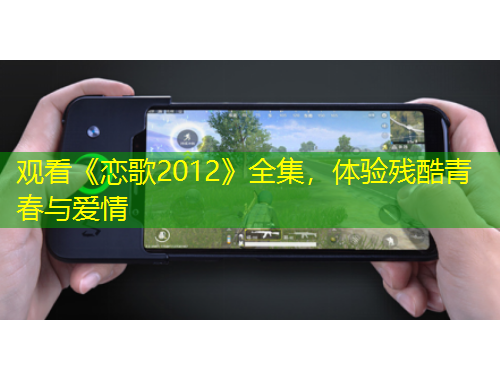 观看《恋歌2012》全集，体验残酷青春与爱情