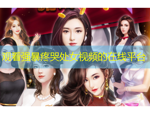 观看强暴疼哭处女视频的在线平台