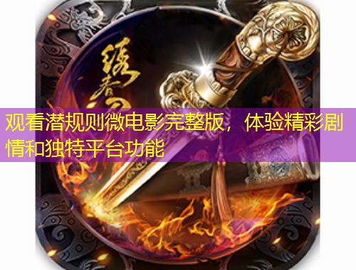 观看潜规则微电影完整版,体验精彩剧情和独特平台功能