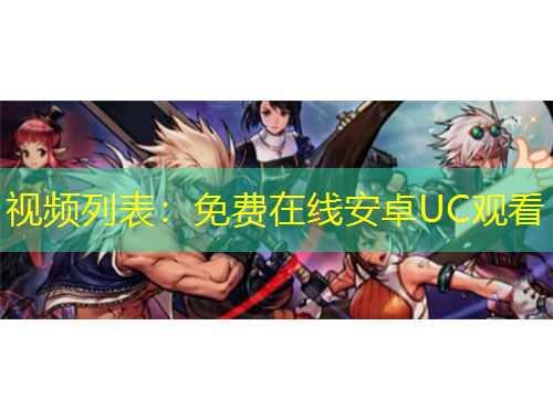 视频列表：免费在线安卓UC观看
