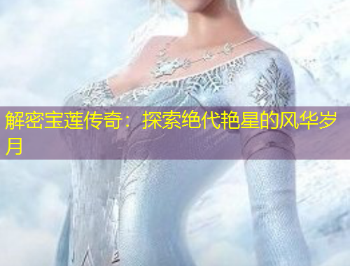 解密宝莲传奇：探索绝代艳星的风华岁月