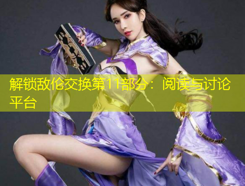 解锁敌伦交换第11部分:阅读与讨论平台