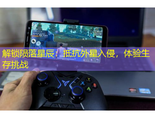 解锁陨落星辰：抵抗外星入侵，体验生存挑战
