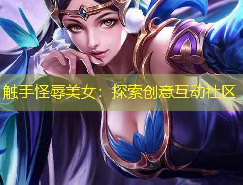 触手怪辱美女：探索创意互动社区