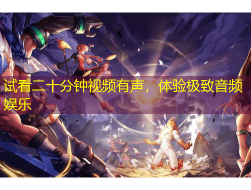 试看二十分钟视频有声，体验极致音频娱乐