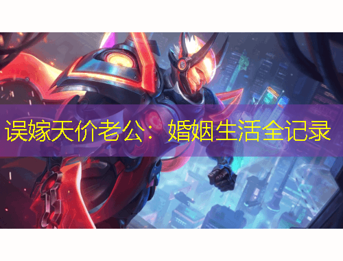 误嫁天价老公：婚姻生活全记录