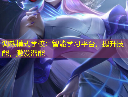 调教模式学校：智能学习平台，提升技能，激发潜能