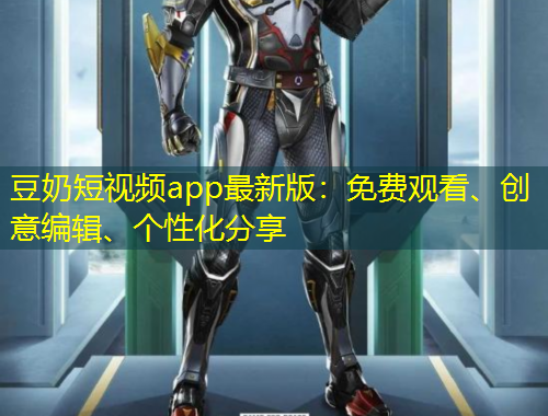豆奶短视频app最新版：免费观看、创意编辑、个性化分享