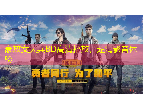 豪放女大兵BD高清播放，超清影音体验