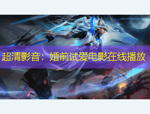 超清影音：婚前试爱电影在线播放