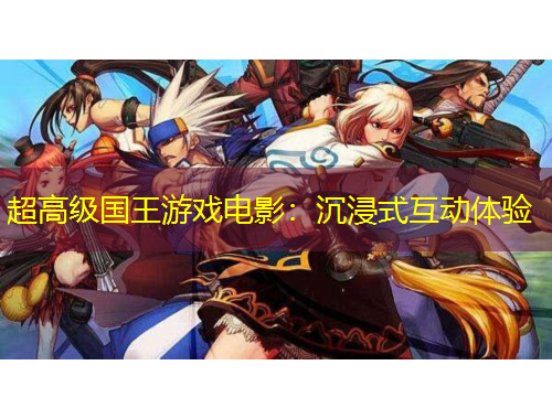 超高级国王游戏电影：沉浸式互动体验