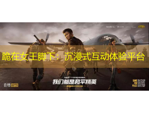 跪在女王脚下：沉浸式互动体验平台